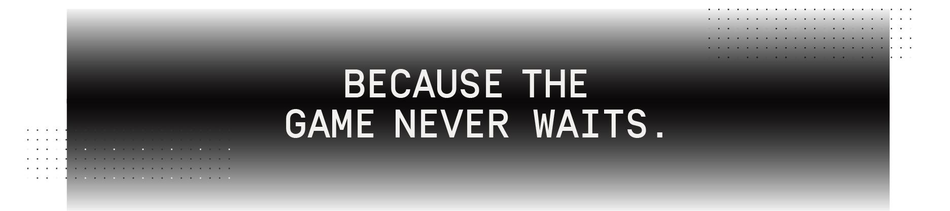Because the game never waits
